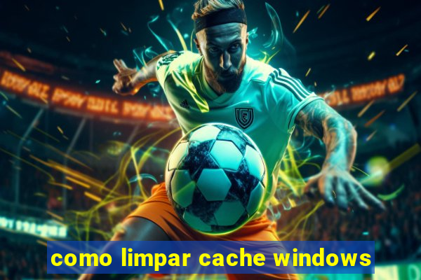 como limpar cache windows